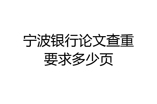 宁波银行论文查重要求多少页