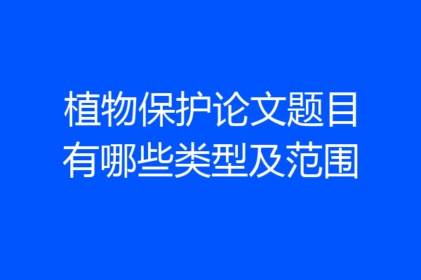 植物保护论文题目有哪些类型及范围