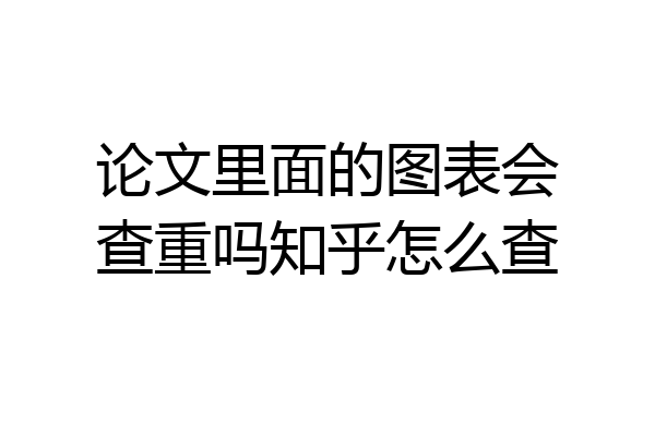 论文里面的图表会查重吗知乎怎么查