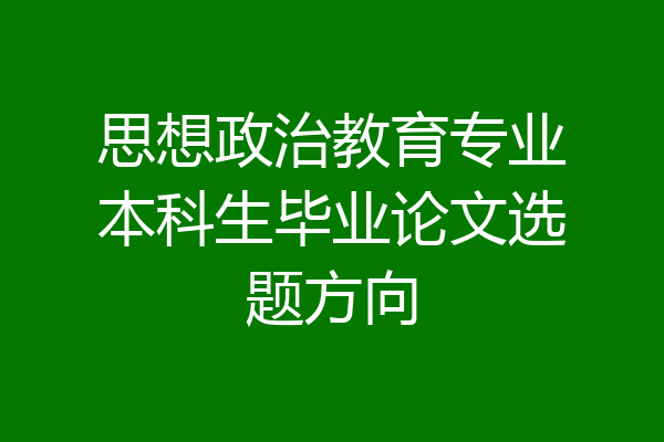 思想政治教育专业本科生毕业论文选题方向