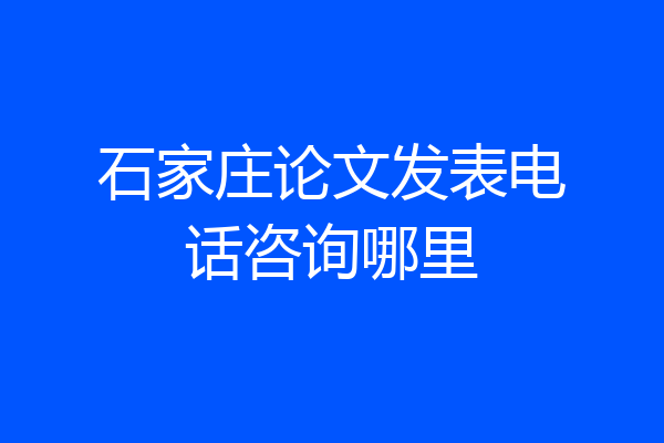 石家庄论文发表电话咨询哪里