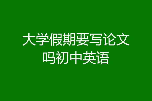 大学假期要写论文吗初中英语