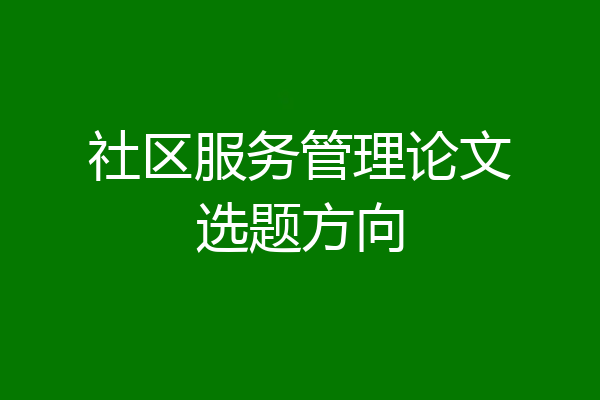 社区服务管理论文选题方向