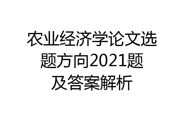 农业经济学论文选题方向2021题及答案解析