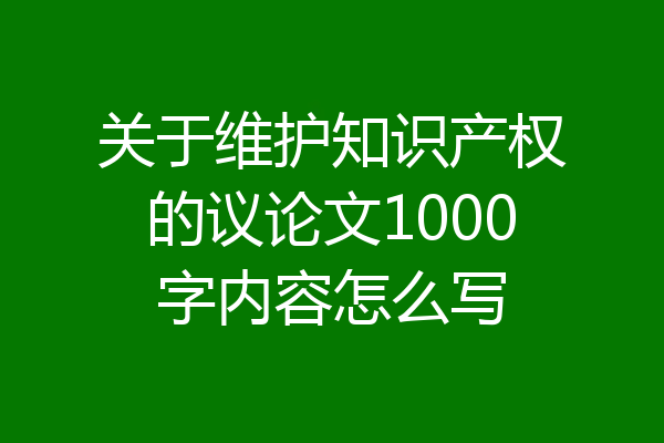 关于维护知识产权的议论文1000字内容怎么写