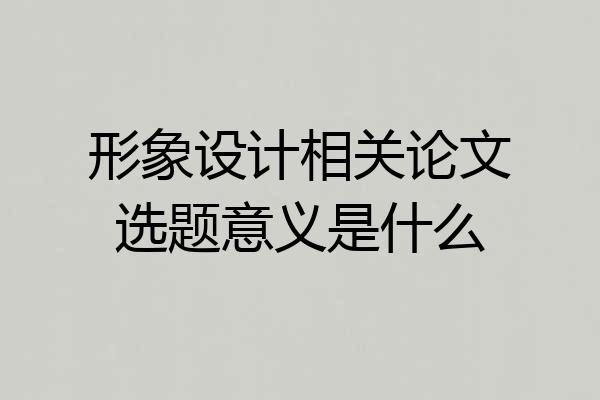 形象设计相关论文选题意义是什么