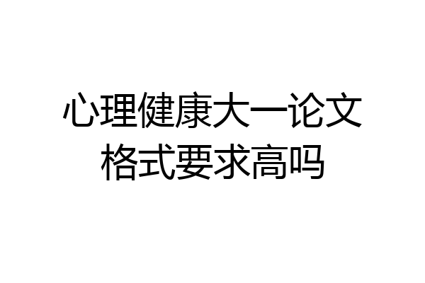心理健康大一论文格式要求高吗