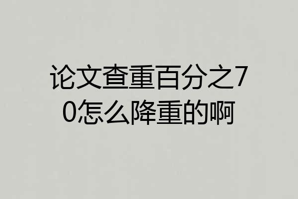 论文查重百分之70怎么降重的啊