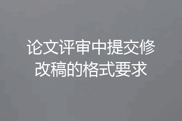 论文评审中提交修改稿的格式要求