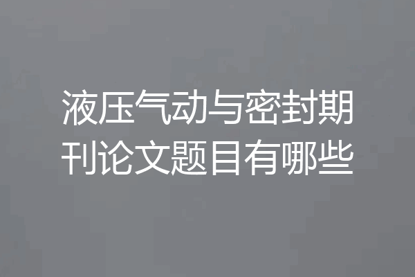 液压气动与密封期刊论文题目有哪些