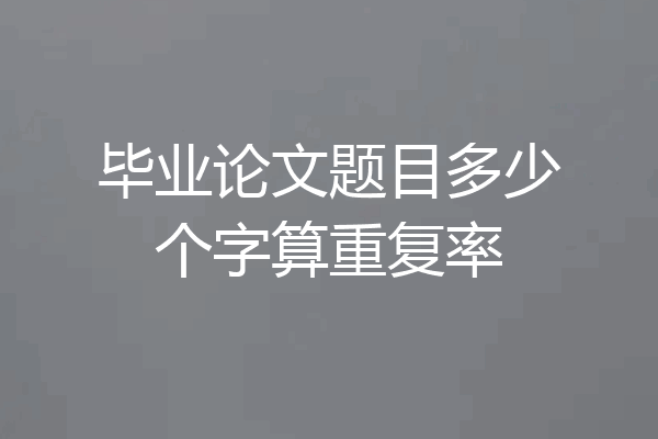 毕业论文题目多少个字算重复率