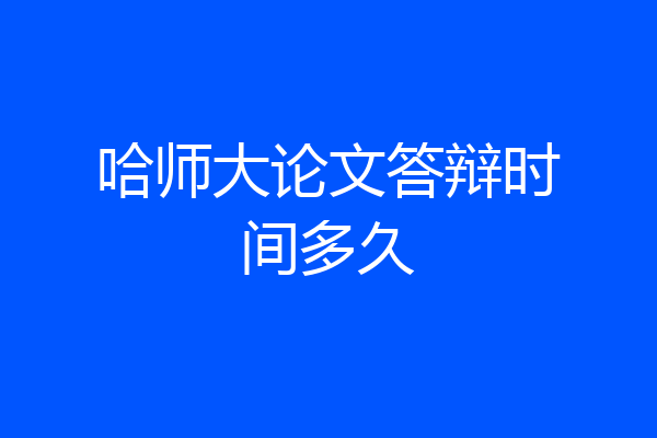 哈师大论文答辩时间多久