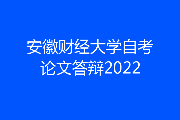 安徽财经大学自考论文答辩2022