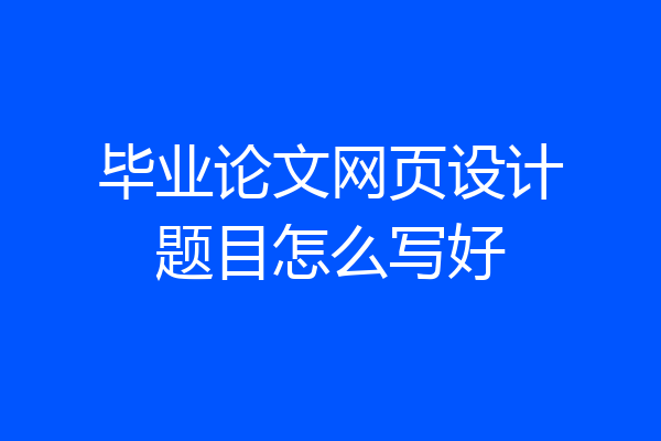 毕业论文网页设计题目怎么写好