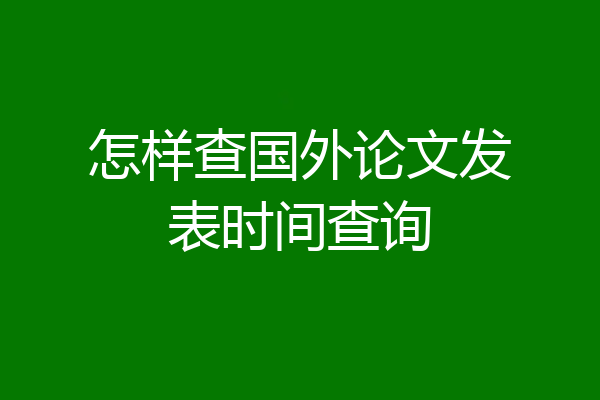怎样查国外论文发表时间查询
