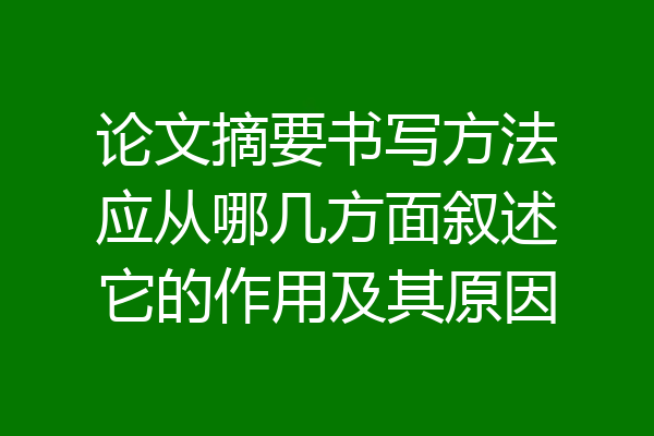 论文摘要书写方法应从哪几方面叙述它的作用及其原因