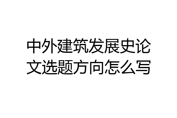 中外建筑发展史论文选题方向怎么写