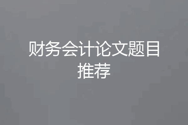 财务会计论文题目推荐