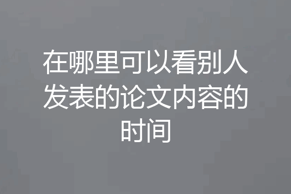 在哪里可以看别人发表的论文内容的时间