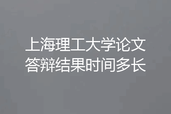 上海理工大学论文答辩结果时间多长
