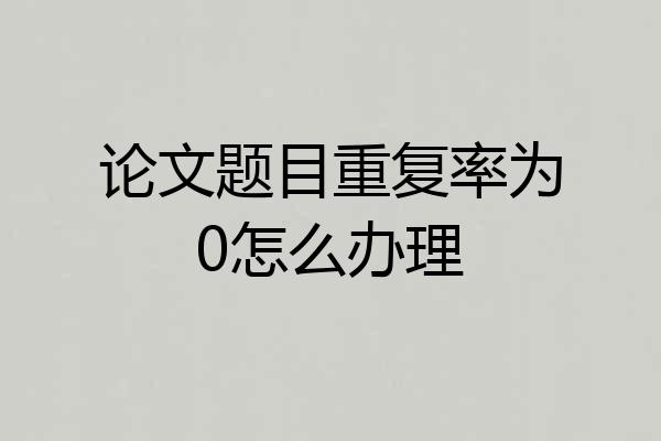 论文题目重复率为0怎么办理