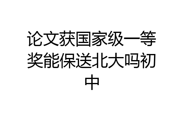 论文获国家级一等奖能保送北大吗初中