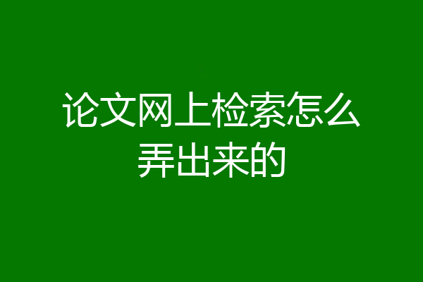 论文网上检索怎么弄出来的