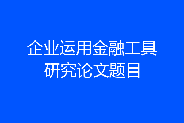 企业运用金融工具研究论文题目