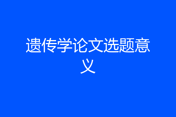 遗传学论文选题意义