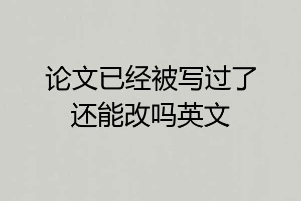 论文已经被写过了还能改吗英文