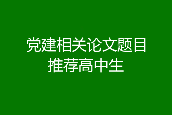 党建相关论文题目推荐高中生