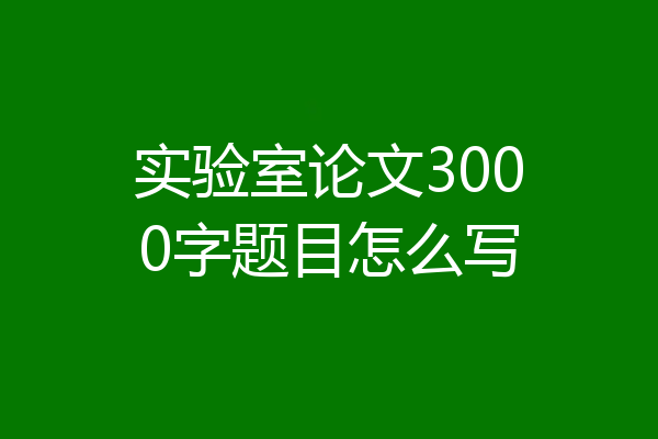 实验室论文3000字题目怎么写