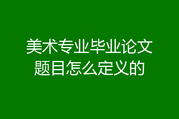 美术专业毕业论文题目怎么定义的