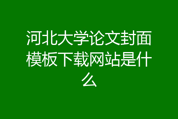 河北大学论文封面模板下载网站是什么