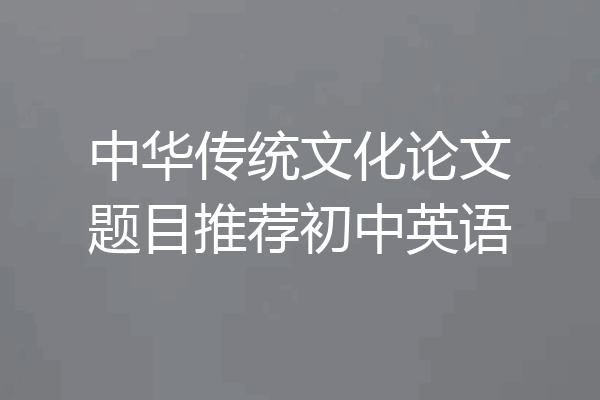 中华传统文化论文题目推荐初中英语