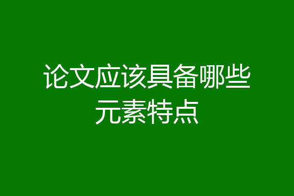 论文应该具备哪些元素特点