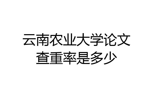云南农业大学论文查重率是多少