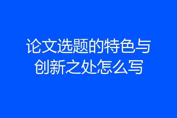 论文选题的特色与创新之处怎么写