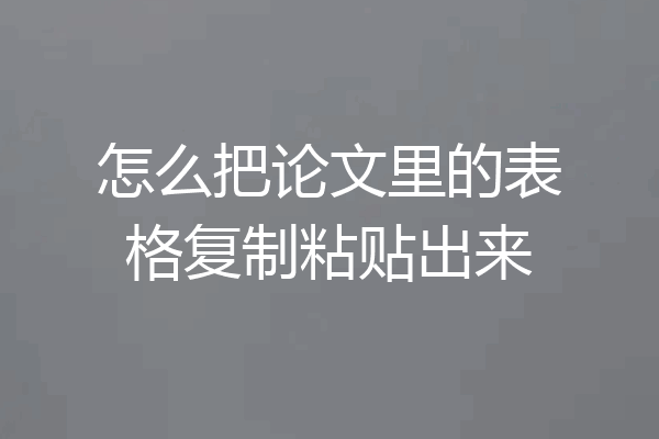怎么把论文里的表格复制粘贴出来