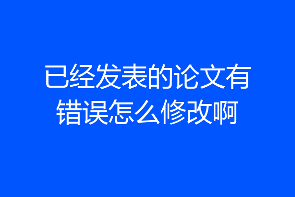 已经发表的论文有错误怎么修改啊