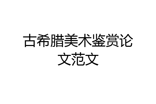 古希腊美术鉴赏论文范文