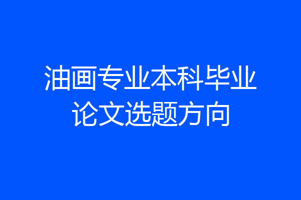 油画专业本科毕业论文选题方向