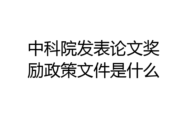 中科院发表论文奖励政策文件是什么