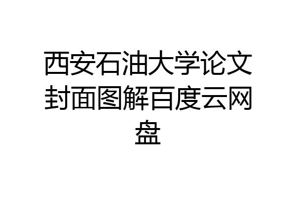西安石油大学论文封面图解百度云网盘
