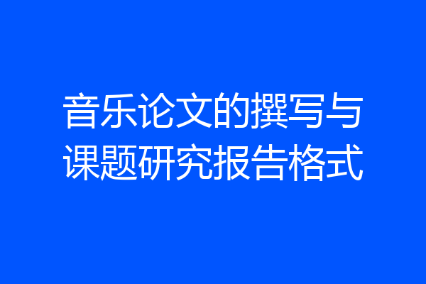 音乐论文的撰写与课题研究报告格式