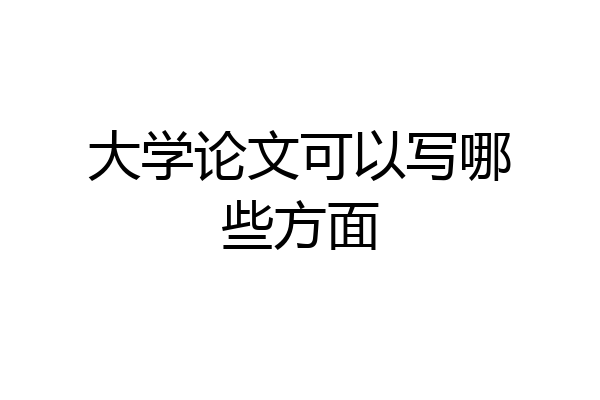 大学论文可以写哪些方面