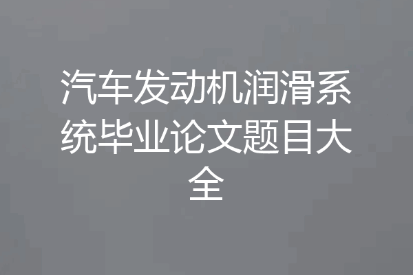汽车发动机润滑系统毕业论文题目大全