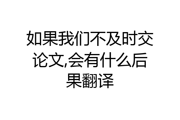 如果我们不及时交论文,会有什么后果翻译