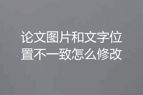 论文图片和文字位置不一致怎么修改