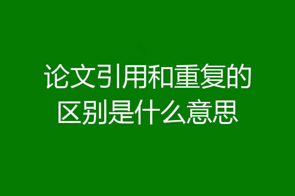 论文引用和重复的区别是什么意思